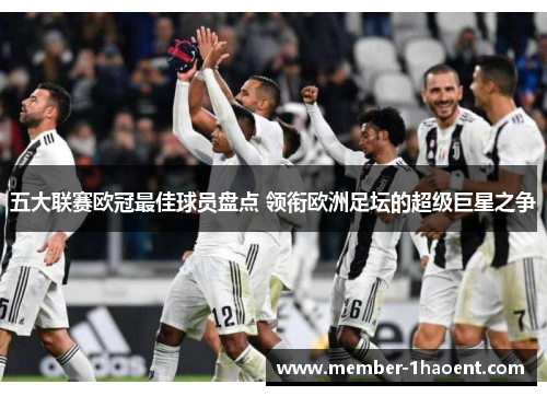 五大联赛欧冠最佳球员盘点 领衔欧洲足坛的超级巨星之争