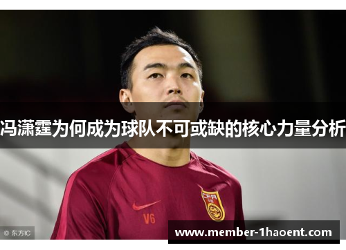 冯潇霆为何成为球队不可或缺的核心力量分析