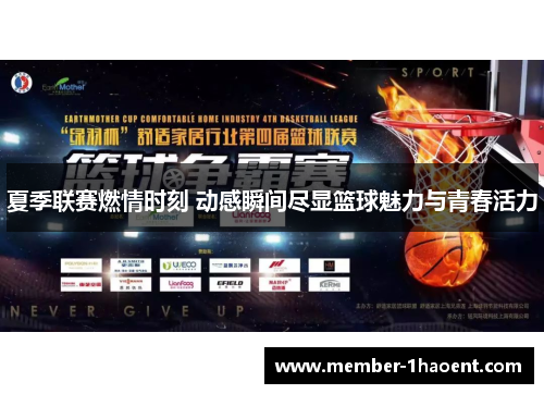 夏季联赛燃情时刻 动感瞬间尽显篮球魅力与青春活力