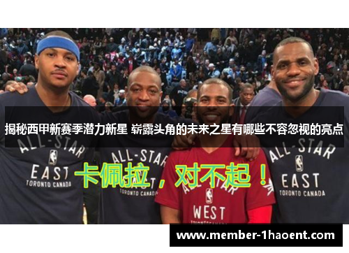 揭秘西甲新赛季潜力新星 崭露头角的未来之星有哪些不容忽视的亮点
