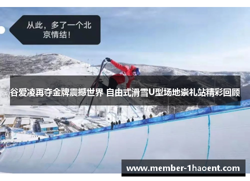 谷爱凌再夺金牌震撼世界 自由式滑雪U型场地崇礼站精彩回顾