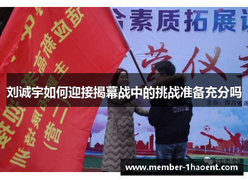 刘诚宇如何迎接揭幕战中的挑战准备充分吗