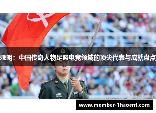 姚明：中国传奇人物足篮电竞领域的顶尖代表与成就盘点