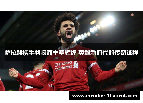萨拉赫携手利物浦重塑辉煌 英超新时代的传奇征程
