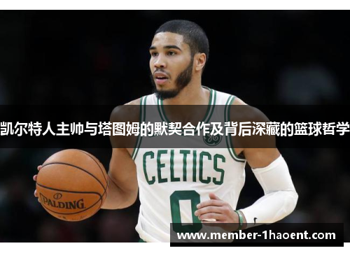 凯尔特人主帅与塔图姆的默契合作及背后深藏的篮球哲学