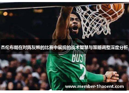 杰伦布朗在对阵灰熊的比赛中展现的战术智慧与策略调整深度分析