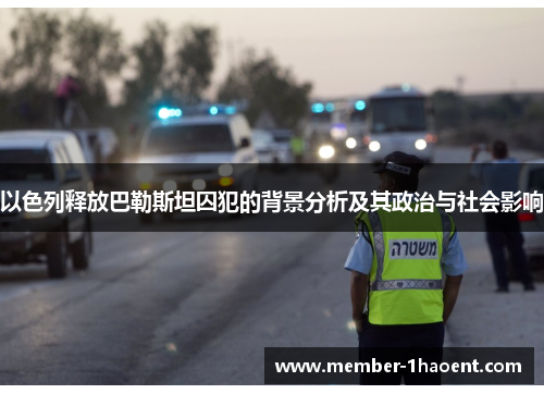 以色列释放巴勒斯坦囚犯的背景分析及其政治与社会影响