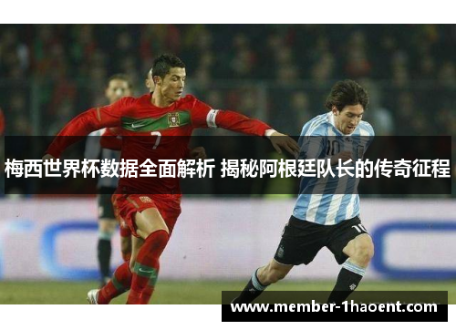 梅西世界杯数据全面解析 揭秘阿根廷队长的传奇征程