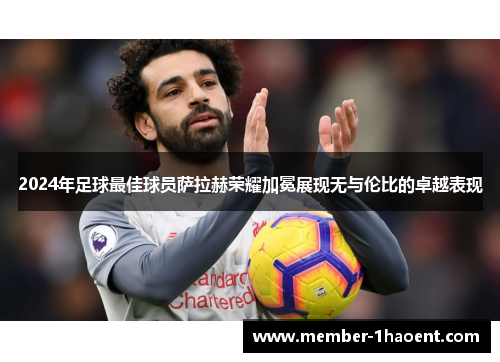 2024年足球最佳球员萨拉赫荣耀加冕展现无与伦比的卓越表现