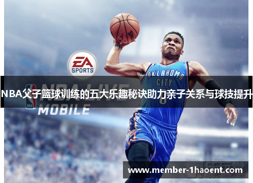 NBA父子篮球训练的五大乐趣秘诀助力亲子关系与球技提升