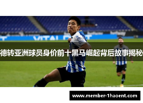 德转亚洲球员身价前十黑马崛起背后故事揭秘