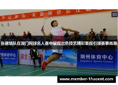张德培队在澳门网球名人赛中展现出色技艺精彩表现引领赛事高潮