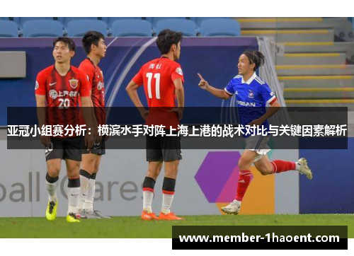 亚冠小组赛分析：横滨水手对阵上海上港的战术对比与关键因素解析