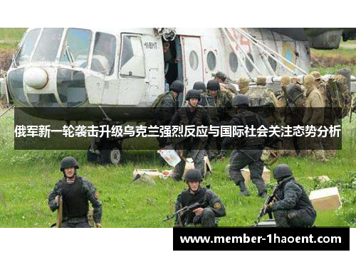俄军新一轮袭击升级乌克兰强烈反应与国际社会关注态势分析