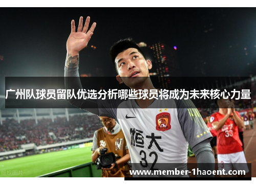 广州队球员留队优选分析哪些球员将成为未来核心力量