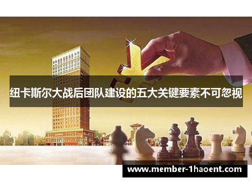 纽卡斯尔大战后团队建设的五大关键要素不可忽视