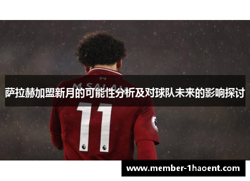萨拉赫加盟新月的可能性分析及对球队未来的影响探讨