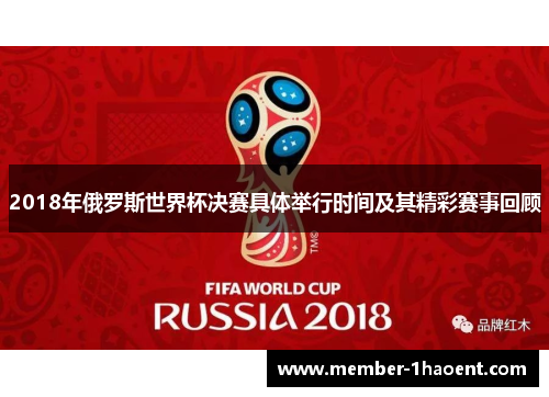 2018年俄罗斯世界杯决赛具体举行时间及其精彩赛事回顾