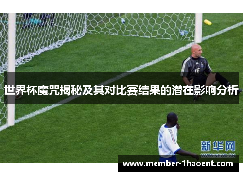世界杯魔咒揭秘及其对比赛结果的潜在影响分析