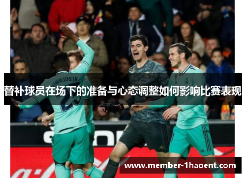 替补球员在场下的准备与心态调整如何影响比赛表现