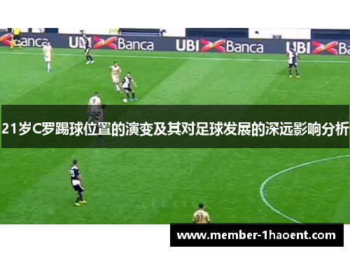 21岁C罗踢球位置的演变及其对足球发展的深远影响分析