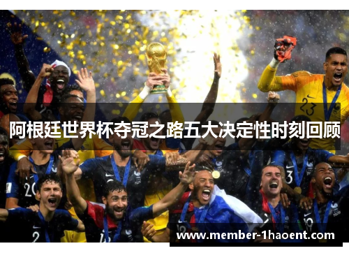 阿根廷世界杯夺冠之路五大决定性时刻回顾