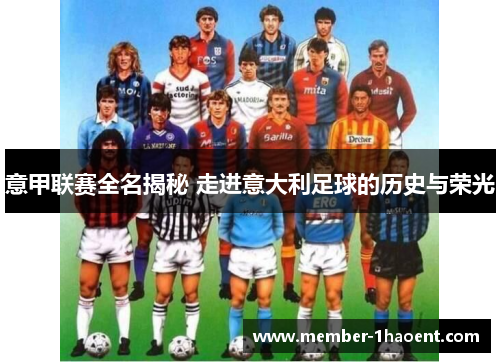 意甲联赛全名揭秘 走进意大利足球的历史与荣光