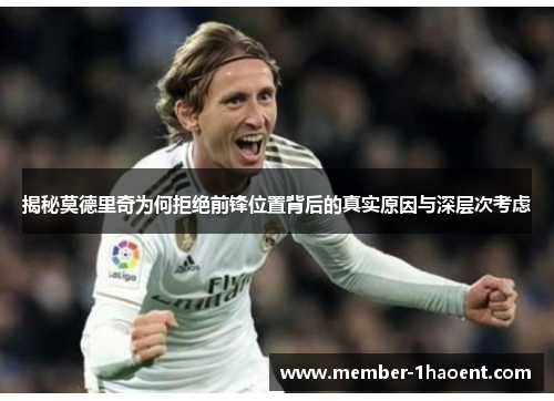 揭秘莫德里奇为何拒绝前锋位置背后的真实原因与深层次考虑