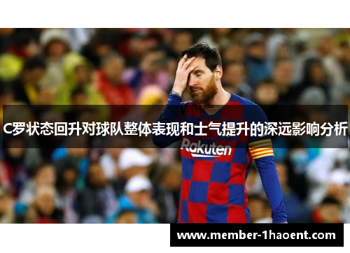 C罗状态回升对球队整体表现和士气提升的深远影响分析