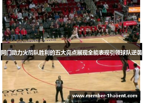 阿门助力火箭队胜利的五大亮点展现全能表现引领球队逆袭