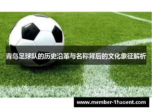 青岛足球队的历史沿革与名称背后的文化象征解析