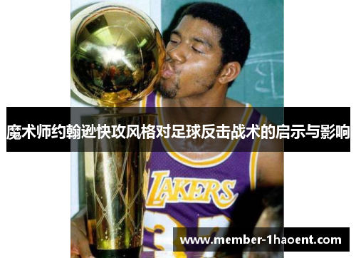 魔术师约翰逊快攻风格对足球反击战术的启示与影响