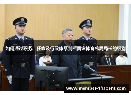 如何通过职务、任命及行政体系判断国家体育总局局长的级别