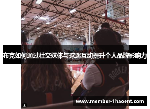 布克如何通过社交媒体与球迷互动提升个人品牌影响力