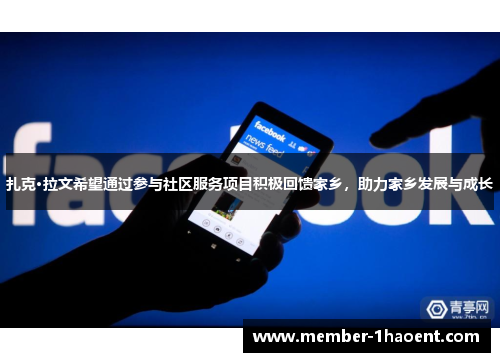 扎克·拉文希望通过参与社区服务项目积极回馈家乡,助力家乡发展与成长 扎克·拉文希望通过参与社区服务项目积极回馈家乡,助力家乡发展与成长