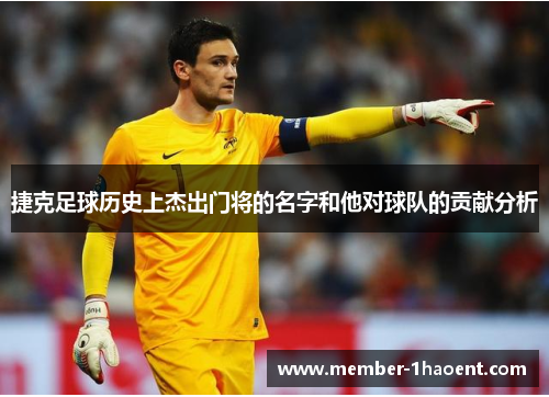 捷克足球历史上杰出门将的名字和他对球队的贡献分析 捷克足球历史上杰出门将的名字和他对球队的贡献分析