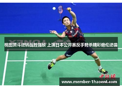 桃田贤斗逆转战胜强敌 上演日本公开赛反手劈杀精彩绝伦逆袭 桃田贤斗逆转战胜强敌 上演日本公开赛反手劈杀精彩绝伦逆袭