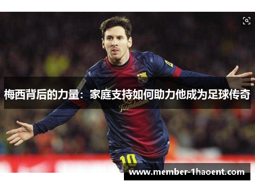 梅西背后的力量：家庭支持如何助力他成为足球传奇