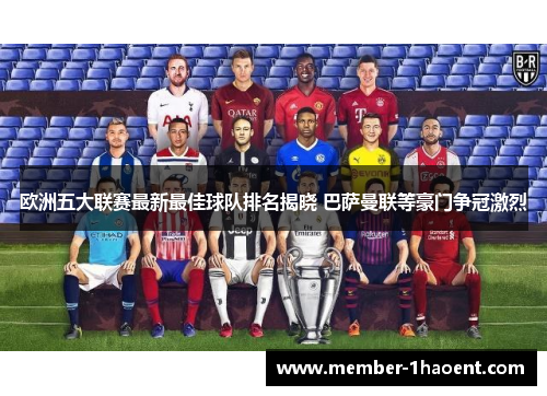 欧洲五大联赛最新最佳球队排名揭晓 巴萨曼联等豪门争冠激烈