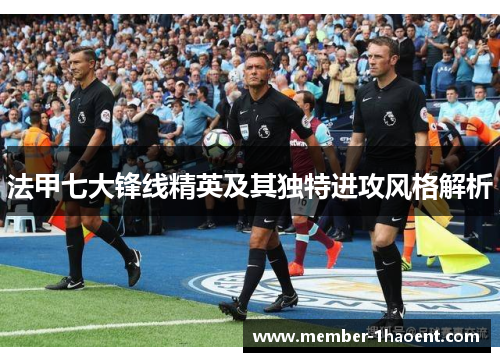 法甲七大锋线精英及其独特进攻风格解析 法甲七大锋线精英及其独特进攻风格解析