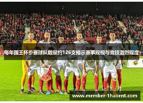 每年国王杯参赛球队数量约126支揭示赛事规模与竞技激烈程度