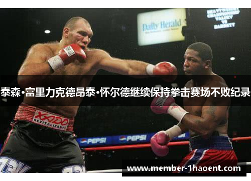 泰森·富里力克德昂泰·怀尔德继续保持拳击赛场不败纪录 泰森·富里力克德昂泰·怀尔德继续保持拳击赛场不败纪录