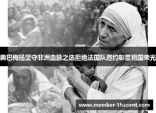 奥巴梅扬坚守非洲血脉之选拒绝法国队邀约彰显祖国荣光 奥巴梅扬坚守非洲血脉之选拒绝法国队邀约彰显祖国荣光