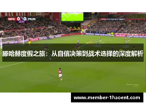 滕哈赫度假之旅：从自信决策到战术选择的深度解析