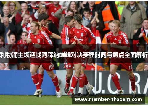 利物浦主场迎战阿森纳巅峰对决赛程时间与焦点全面解析
