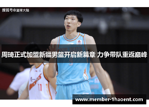 周琦正式加盟新疆男篮开启新篇章 力争带队重返巅峰 周琦正式加盟新疆男篮开启新篇章 力争带队重返巅峰
