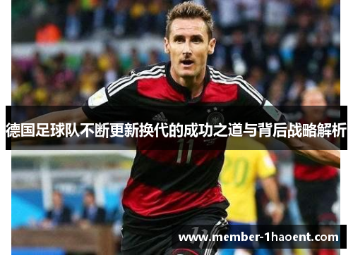 德国足球队不断更新换代的成功之道与背后战略解析 德国足球队不断更新换代的成功之道与背后战略解析