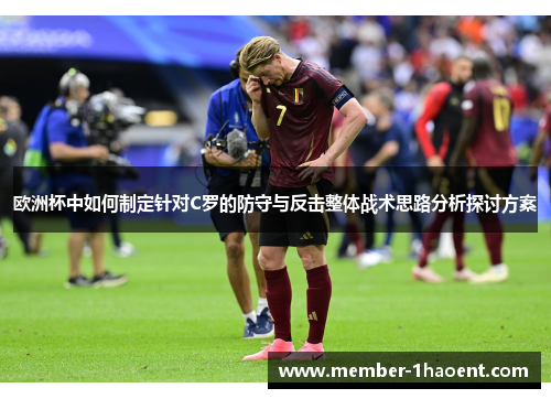 欧洲杯中如何制定针对C罗的防守与反击整体战术思路分析探讨方案