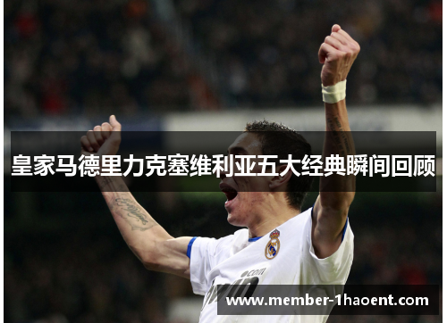 皇家马德里力克塞维利亚五大经典瞬间回顾