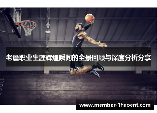 老詹职业生涯辉煌瞬间的全景回顾与深度分析分享